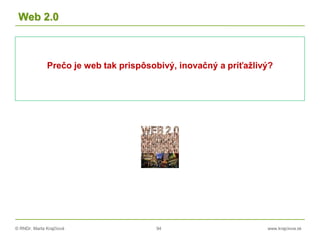 © RNDr. Marta Krajčíová 94 www.krajciova.sk
Web 2.0
Prečo je web tak prispôsobivý, inovačný a príťažlivý?
 