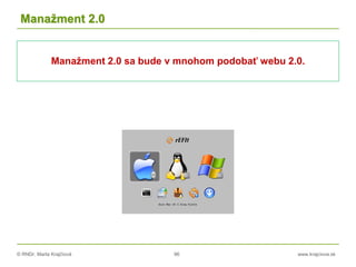 © RNDr. Marta Krajčíová 96 www.krajciova.sk
Manažment 2.0
Manažment 2.0 sa bude v mnohom podobať webu 2.0.
 