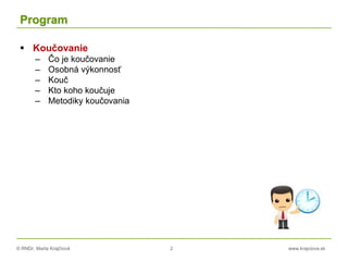 © RNDr. Marta Krajčíová 2 www.krajciova.sk
Program
 Koučovanie
– Čo je koučovanie
– Osobná výkonnosť
– Kouč
– Kto koho koučuje
– Metodiky koučovanianosti tímov
 