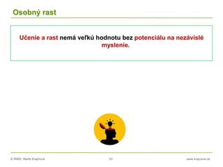 © RNDr. Marta Krajčíová 33 www.krajciova.sk
Osobný rast
Učenie a rast nemá veľkú hodnotu bez potenciálu na nezávislé
myslenie.
 