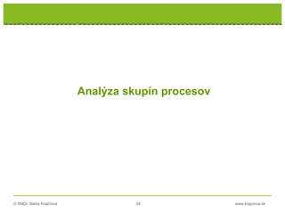 © RNDr. Marta Krajčíová 24 www.krajciova.sk
Analýza skupín procesov
 