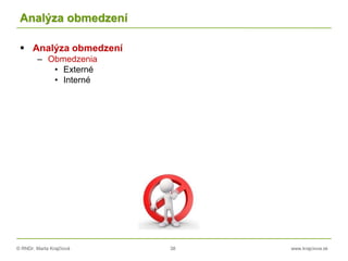 © RNDr. Marta Krajčíová 38 www.krajciova.sk
Analýza obmedzení
 Analýza obmedzení
– Obmedzenia
• Externé
• Interné
 