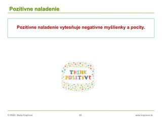 © RNDr. Marta Krajčíová 60 www.krajciova.sk
Pozitívne naladenie
Pozitívne naladenie vytesňuje negatívne myšlienky a pocity.
 