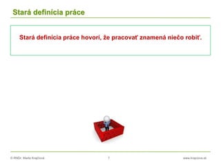 © RNDr. Marta Krajčíová 7 www.krajciova.sk
Stará definícia práce
Stará definícia práce hovorí, že pracovať znamená niečo robiť.
 