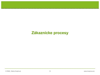 © RNDr. Marta Krajčíová 12 www.krajciova.sk
RNDr. Marta Krajčíová
Zákaznícke procesy
 