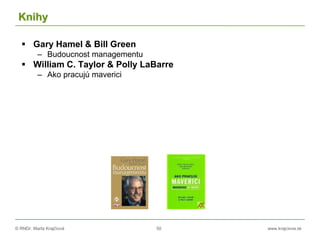 © RNDr. Marta Krajčíová 50 www.krajciova.sk
Knihy
 Gary Hamel & Bill Green
– Budoucnost managementu
 William C. Taylor & Polly LaBarre
– Ako pracujú maverici
 