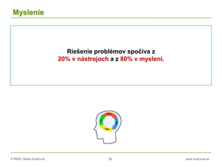 © RNDr. Marta Krajčíová 26 www.krajciova.sk
Myslenie
Riešenie problémov spočíva z
20% v nástrojoch a z 80% v myslení.
 