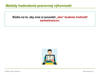 © RNDr. Marta Krajčíová 5 www.krajciova.sk
Metódy hodnotenia pracovnej výkonnosti
Slúžia na to, aby sme si povedali „ako“ budeme hodnotiť
zamestnancov.
 