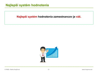 © RNDr. Marta Krajčíová 51 www.krajciova.sk
Najlepší systém hodnotenia
Najlepší systém hodnotenia zamestnancov je váš.
 