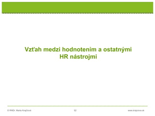 © RNDr. Marta Krajčíová 52 www.krajciova.sk
Vzťah medzi hodnotením a ostatnými
HR nástrojmi
 