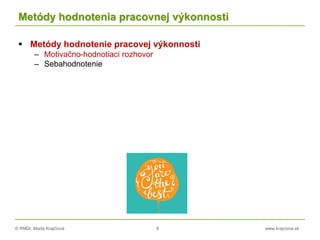 © RNDr. Marta Krajčíová 8 www.krajciova.sk
Metódy hodnotenia pracovnej výkonnosti
 Metódy hodnotenie pracovej výkonnosti
– Motivačno-hodnotiaci rozhovor
– Sebahodnotenie
 