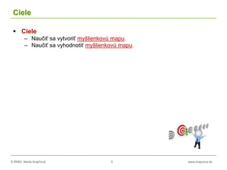 © RNDr. Marta Krajčíová 5 www.krajciova.sk
Ciele
 Ciele
– Naučiť sa vytvoriť myšlienkovú mapu.
– Naučiť sa vyhodnotiť myšlienkovú mapu.
 