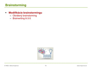 © RNDr. Marta Krajčíová 78 www.krajciova.sk
Brainstorming
 Modifikácie brainstormingu
– Obrátený brainstorming
– Brainwriting 6-3-5
 