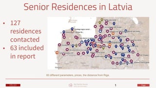 Page1
Senior Residences in Latvia
60 different parameters, prices, the distance from Riga.
• 127
residences
contacted
• 63 included
in report
 