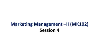 Marketing Management –II (MK102)
Session 4
 