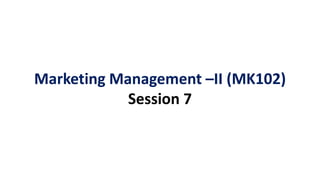 Marketing Management –II (MK102)
Session 7
 