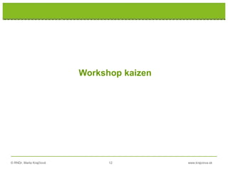 © RNDr. Marta Krajčíová 12 www.krajciova.sk
Workshop kaizen
 