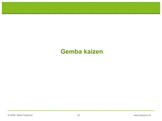 © RNDr. Marta Krajčíová 24 www.krajciova.sk
Gemba kaizen
 