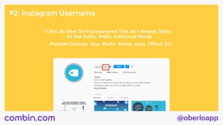 @oberloapp
#2: Instagram Username
It May Be Hard To Find Username That Isn’t Already Taken. 

So Use Suffix, Prefix, Additional Words
Possible Options: App, Media, Series, Insta, Offical, Etc.
 