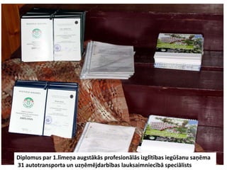 Diplomus par 1.līmeņa augstākās profesionālās izglītības iegūšanu saņēma
31 autotransporta un uzņēmējdarbības lauksaimniecībā speciālists
 