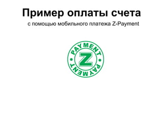 Пример оплаты счета
с помощью мобильного платежа Z-Payment
 