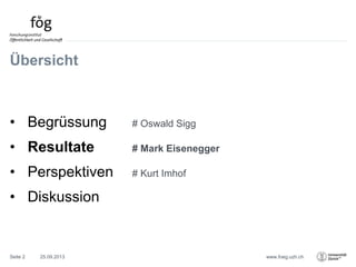 www.foeg.uzh.ch
Übersicht
• Begrüssung # Oswald Sigg
• Resultate # Mark Eisenegger
• Perspektiven # Kurt Imhof
• Diskussion
25.09.2013Seite 2
 