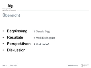 www.foeg.uzh.ch
Übersicht
• Begrüssung # Oswald Sigg
• Resultate # Mark Eisenegger
• Perspektiven # Kurt Imhof
• Diskussion
25.09.2013Seite 23
 