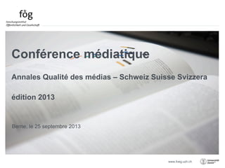 www.foeg.uzh.ch
Berne, le 25 septembre 2013
Conférence médiatique
Annales Qualité des médias – Schweiz Suisse Svizzera
édition 2013
 