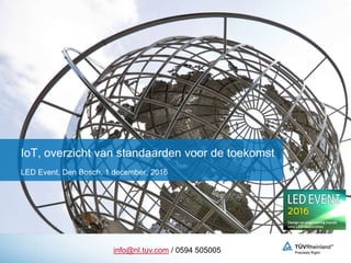 IoT, overzicht van standaarden voor de toekomst
LED Event, Den Bosch, 1 december, 2016
info@nl.tuv.com / 0594 505005
 