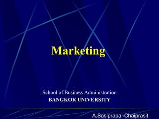 Marketing School of Business Administration BANGKOK UNIVERSITY A.Sasiprapa  Chaiprasit 