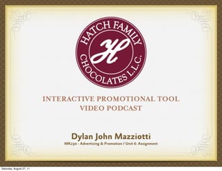 INTERACTIVE PROMOTIONAL TOOL
                                  VIDEO PODCAST


                                 Dylan John Mazziotti
                              MK230 - Advertising & Promotion / Unit 6: Assignment




Saturday, August 27, 11
 