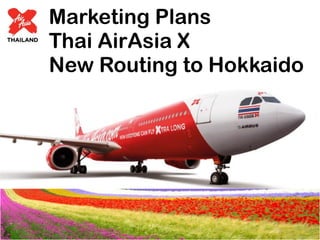 Marketing Plans
Thai AirAsia X
New Routing to Hokkaido
 