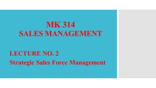 MK 314
SALES MANAGEMENT
LECTURE NO. 2
Strategic Sales Force Management
 
