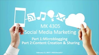 MK 4305
Social Media Marketing
Part 1:Microblogging
Part 2:Content Creation & Sharing
February 11, 2017 | #GSUSocial17
 