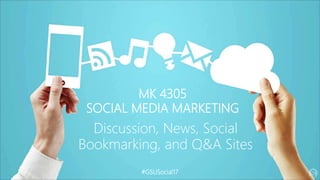 MK 4305
SOCIAL MEDIA MARKETING
Discussion, News, Social
Bookmarking, and Q&A Sites
#GSUSocial17
 