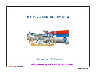 MARK VIe CONTROL SYSTEM
Hardware and Architecture
DEPARTEMEN PEMELIHARAAN INSTRUMEN
Ismail / 8502512
 