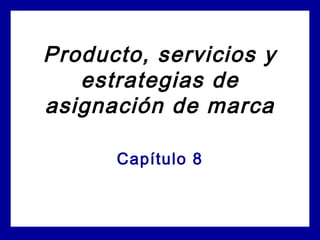 Producto, servicios y
estrategias de
asignación de marca
Capítulo 8
 