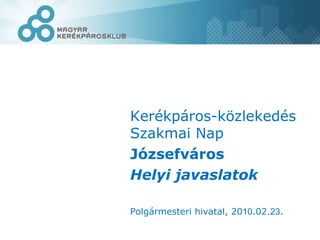 Kerékpáros-közlekedés Szakmai Nap Józsefváros Helyi javaslatok Polgármesteri hivatal, 20 10 .02. 23 . 