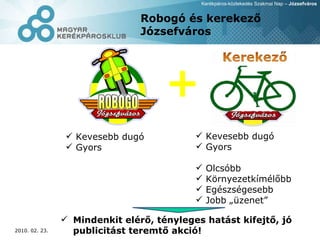 Robogó és kerekező Józsefváros Kevesebb dugó Gyors Kevesebb dugó Gyors Olcsóbb Környezetkímélőbb Egészségesebb Jobb „üzenet” Mindenkit elérő, tényleges hatást kifejtő, jó publicitást teremtő akció! 