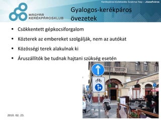 Gyalogos-kerékpáros övezetek Csökkentett gépkocsiforgalom Közterek az embereket szolgálják, nem az autókat  Közösségi terek alakulnak ki Áruszállítók be tudnak hajtani szükség esetén 