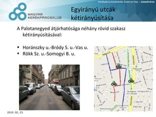 Egyirányú utcák kétirányúsítása A Palotanegyed átjárhatósága   néhány rövid szakasz kétirányúsításával: Horánszky u.-Bródy S. u.-Vas u. Rökk Sz. u.-Somogyi B. u. 