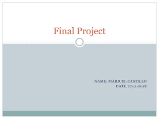 NAME: MARICEL CASTILLO
DATE:27-11-2018
Final Project
 