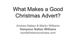 What Makes a Good
Christmas Advert?
Andrew Nattan & Martin Williams
Hampson Nattan Williams
wordsthatwinbusiness.com
 