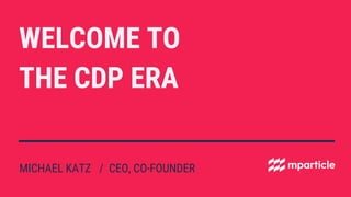 WELCOME TO
THE CDP ERA
MICHAEL KATZ / CEO, CO-FOUNDER
 