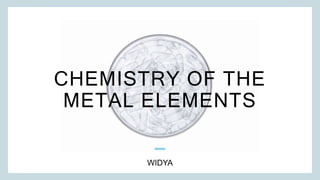 CHEMISTRY OF THE
METAL ELEMENTS
WIDYA
 
