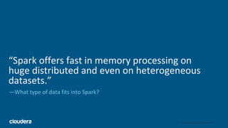 ‹#›© Cloudera, Inc. All rights reserved.
“Spark offers fast in memory processing on
huge distributed and even on heterogen...