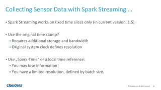 ‹#›© Cloudera, Inc. All rights reserved.
Collecting Sensor Data with Spark Streaming …
• Spark Streaming works on fixed ti...