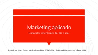 Marketing aplicado
Conceptos emergentes del día a día.
Exposición libre, Clases particulares, Wsp. 986404362 , integrar21@gmail.com , Perú 2023.
 