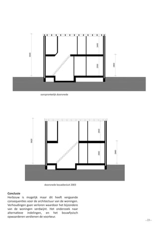 oorspronkelijk doorsnede




                          doorsnede bouwbesluit 2003


Conclusie
Herbouw is mogelijk maar dit heeft vergaande
consequenties voor de architectuur van de woningen.
Verhoudingen gaan verloren waardoor het bijzondere
van de woningen verdwijnt. Het onderzoek naar
alternatieve indelingen, en het bouwfysisch
opwaarderen verdienen de voorkeur.
                                                       - 23 -
 
