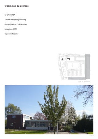 woning op de drempel


E. Groosman

1 bank met bedrijfswoning

ontwerpteam: E. Groosman

bouwjaar: 1957

bijzonderheden:




                                    Zuiderpoort               Ring




                                                                                   de Klamp
                            Ploe




                                                  Karwijhof
                             gstr
                              aat




                                                              0   10 20 30 40 50              100




                                                                                              - 29 -
 